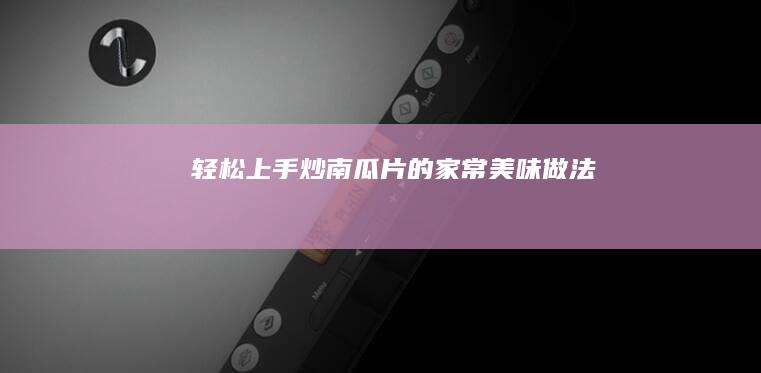 轻松上手！炒南瓜片的家常美味做法